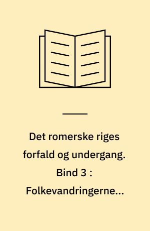 Det romerske riges forfald og undergang : efter D.M. Low's udgave med udfyldende og forbindende mellemtekster. Bind 3 : Folkevandringerne ; Justinians genopbygning ; Islams fremstød