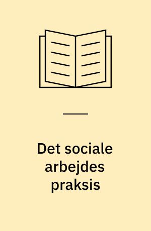 Det sociale arbejdes praksis : dets institutionelle og samfundsmæssige forudsætninger