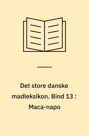 Det store danske madleksikon : alverdens opskrifter fra A-Z. Bind 13 : Maca-napo