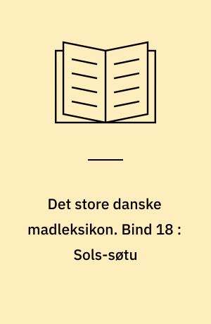 Det store danske madleksikon : alverdens opskrifter fra A-Z. Bind 18 : Sols-søtu