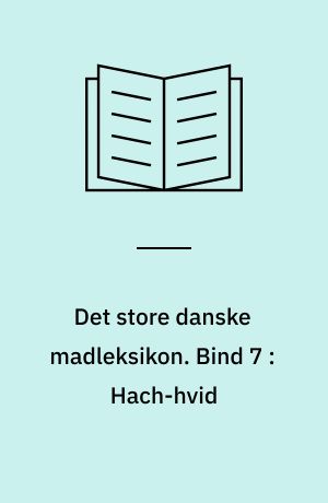 Det store danske madleksikon : alverdens opskrifter fra A-Z. Bind 7 : Hach-hvid