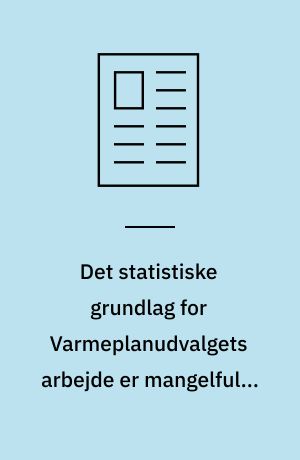 Det statistiske grundlag for Varmeplanudvalgets arbejde er mangelfuldt : det er meget foruroligende, at Varmeplanudvalget ikke viser fornøden respekt for talmaterialets usikkerhed