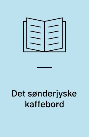 Det sønderjyske kaffebord : et samspil mellem nationalpolitik og kosttradition : om kaffebordstraditionens baggrund, historie, indhold og opskrifter