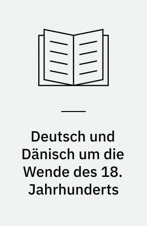 Deutsch und Dänisch um die Wende des 18. Jahrhunderts : das volkliche Werden in den weltanschaulichen Spannungen des deutsch-dänischen Gesamtstaats (1770-1814)