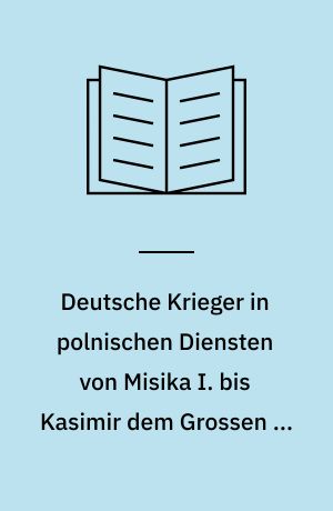 Deutsche Krieger in polnischen Diensten von Misika I. bis Kasimir dem Grossen c. 963-1370