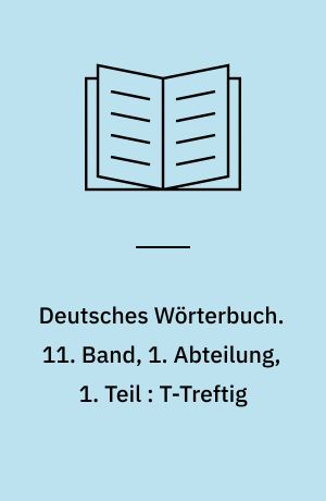 Deutsches Wörterbuch. 11. Band, 1. Abteilung, 1. Teil : T-Treftig