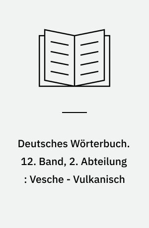 Deutsches Wörterbuch. 12. Band, 2. Abteilung : Vesche - Vulkanisch