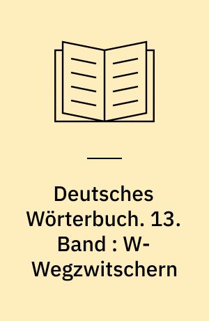 Deutsches Wörterbuch. 13. Band : W-Wegzwitschern