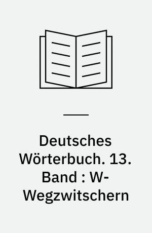 Deutsches Wörterbuch. 13. Band : W-Wegzwitschern
