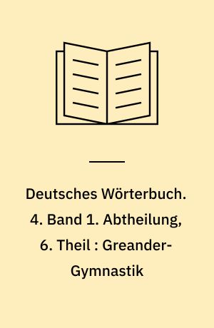 Deutsches Wörterbuch. 4. Band 1. Abtheilung, 6. Theil : Greander-Gymnastik