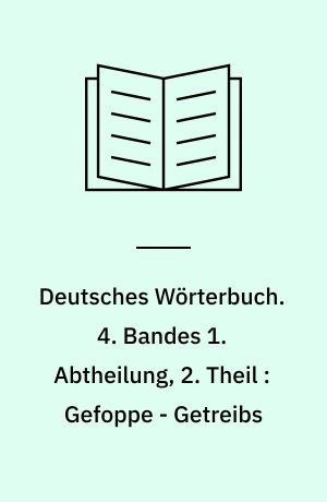 Deutsches Wörterbuch. 4. Bandes 1. Abtheilung, 2. Theil : Gefoppe - Getreibs