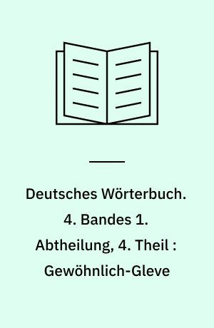 Deutsches Wörterbuch. 4. Bandes 1. Abtheilung, 4. Theil : Gewöhnlich-Gleve