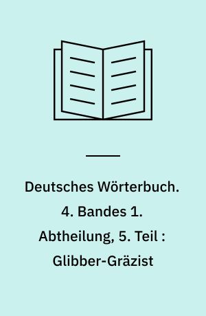 Deutsches Wörterbuch. 4. Bandes 1. Abtheilung, 5. Teil : Glibber-Gräzist