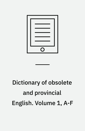 Dictionary of obsolete and provincial English : containing words from the English writers previous to the nineteenth century which are no longer in use, or are not used in the same sense ; and words which are now used only in provincial dialects. Volume 1, A-F