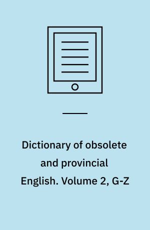 Dictionary of obsolete and provincial English : containing words from the English writers previous to the nineteenth century which are no longer in use, or are not used in the same sense ; and words which are now used only in provincial dialects. Volume 2, G-Z