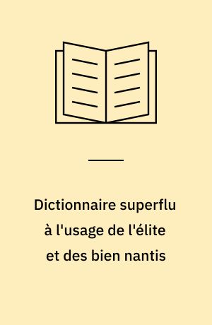 Dictionnaire superflu à l'usage de l'élite et des bien nantis