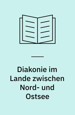 Diakonie im Lande zwischen Nord- und Ostsee : ein Beitrag zu ihrer Geschichte von 1918 bis zur Bildung der Nordelbischen Evangelisch-Lutherischen Kirche
