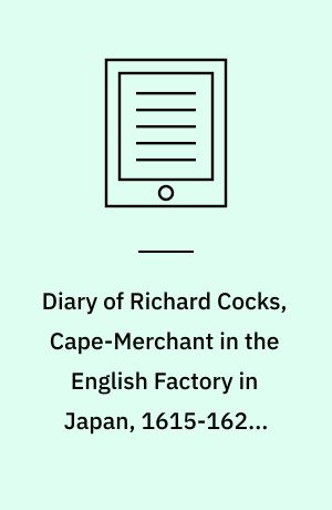 Diary of Richard Cocks, Cape-Merchant in the English Factory in Japan, 1615-1622 : With Correspondence. Volume 1