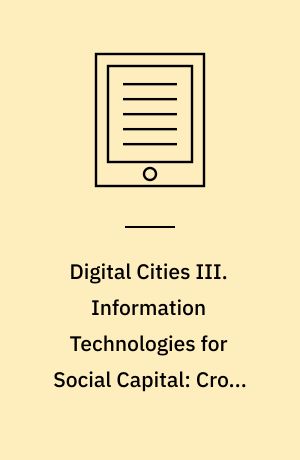 Digital Cities III. Information Technologies for Social Capital: Cross-cultural Perspectives : Third International Digital Cities Workshop, Amsterdam, The Netherlands, September 18-19, 2003, Revised Selected Papers