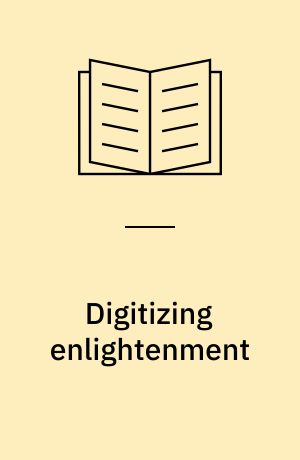 Digitizing enlightenment : digital humanities and the transformation of.Eighteenth-century studies