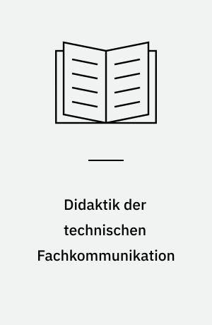 Didaktik der technischen Fachkommunikation : Methodologien, Konzepte, Evaluationen