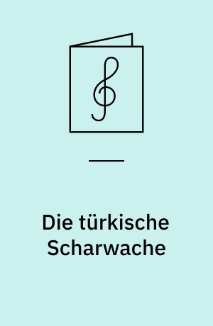 Die türkische Scharwache : Characteristisches Tongemälde in Form eines Marsches : Opus 83