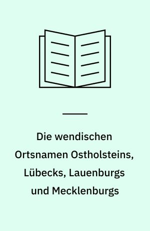 Die wendischen Ortsnamen Ostholsteins, Lübecks, Lauenburgs und Mecklenburgs