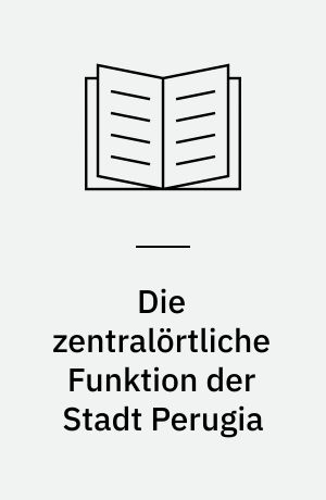 Die zentralörtliche Funktion der Stadt Perugia : Bestimmungsfaktoren und Bedeutung für das Umland