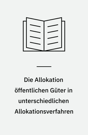 Die Allokation öffentlichen Güter in unterschiedlichen Allokationsverfahren : eine vergleichende theoretische Untersuchung
