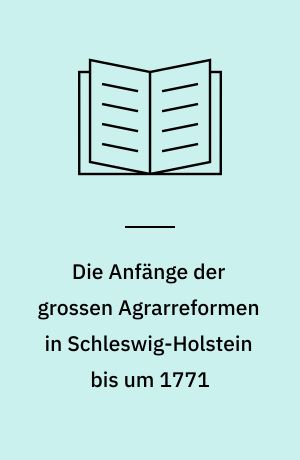 Die Anfänge der grossen Agrarreformen in Schleswig-Holstein bis um 1771