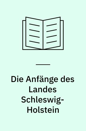 Die Anfänge des Landes Schleswig-Holstein : vier Vorträge aus Anlass eines Symposiums zum 50jährigen Landesjubilæum