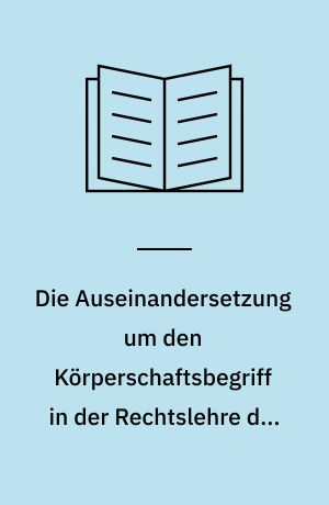Die Auseinandersetzung um den Körperschaftsbegriff in der Rechtslehre des 19. Jahrhunderts