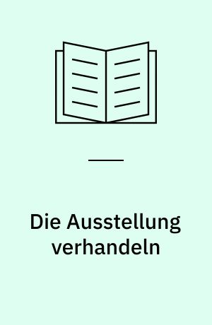 Die Ausstellung verhandeln : Von Interaktionen im musealen Raum