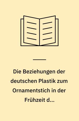 Die Beziehungen der deutschen Plastik zum Ornamentstich in der Frühzeit des siebzehnten Jahrhunderts