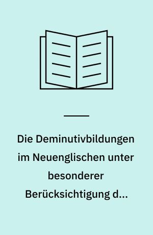 Die Deminutivbildungen im Neuenglischen unter besonderer Berücksichtigung der Dialekte : Nachgedruckt...