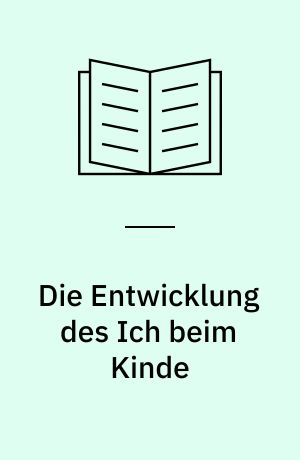 Die Entwicklung des Ich beim Kinde : ein Beitrag zur analytischen Kinderpsychologie