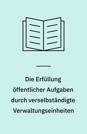 Die Erfüllung öffentlicher Aufgaben durch verselbständigte Verwaltungseinheiten : eine verwaltungswissenschaftliche Untersuchung