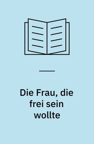 Die Frau, die frei sein wollte : Roman nach einer wahren Geschichte