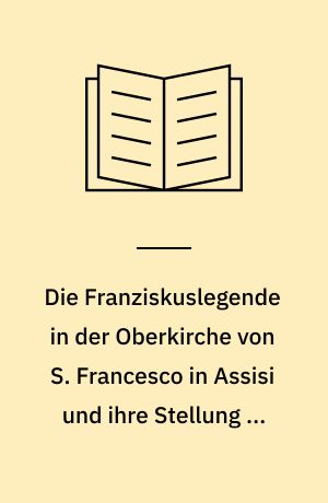 Die Franziskuslegende in der Oberkirche von S. Francesco in Assisi und ihre Stellung in der kunstgeschichtlichen Forschung