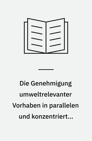 Die Genehmigung umweltrelevanter Vorhaben in parallelen und konzentrierten Verfahren