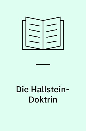 Die Hallstein-Doktrin : der diplomatische Krieg zwischen der BRD und der DDR 1955 - 1973 ; aus den Akten der beiden deutschen Aussenministerien