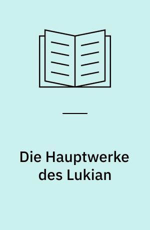 Die Hauptwerke des Lukian : Griechisch und Deutsch