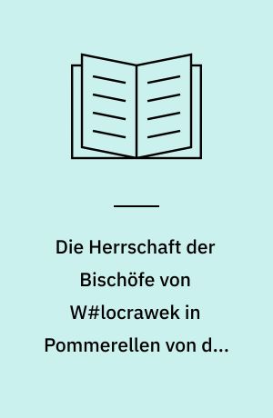 Die Herrschaft der Bischöfe von W#locrawek in Pommerellen von den Anfängen bis zum Jahre 1409