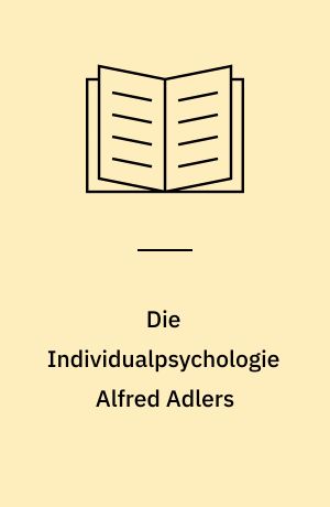 Die Individualpsychologie Alfred Adlers : eine Einführung in die tiefenpsychologische Lehre von Alfred Adler