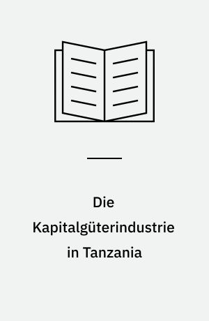 Die Kapitalgüterindustrie in Tanzania : Entwicklungsbedingungen und Entwicklungsmöglichkeiten