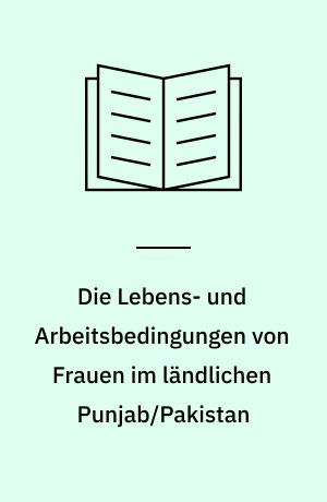 Die Lebens- und Arbeitsbedingungen von Frauen im ländlichen Punjab/Pakistan : eine empirische Fallstudie aus der Division Bahawalpur
