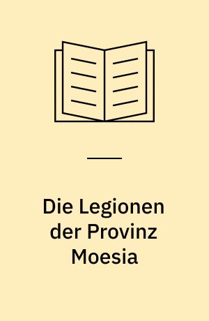 Die Legionen der Provinz Moesia : Von Augustus bis auf Diokletian