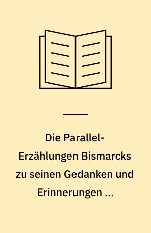 Die Parallel-Erzählungen Bismarcks zu seinen Gedanken und Erinnerungen ...