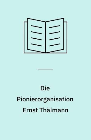 Die Pionierorganisation Ernst Thälmann : Pädagogilk, Ideologie und Politik : eine Regionalstudie zu Dresden 1945-1957 und 1980-1990
