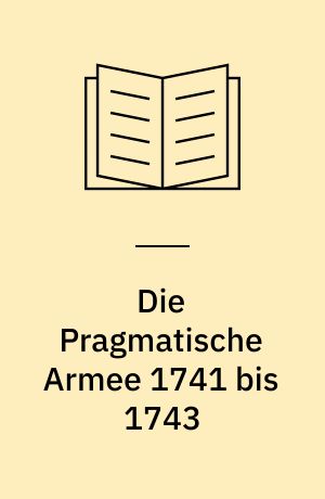 Die Pragmatische Armee 1741 bis 1743 : eine alliierte Armee im Kalkül des österreichischen Erfolgekrieges i.e. Erbfolgekrieges